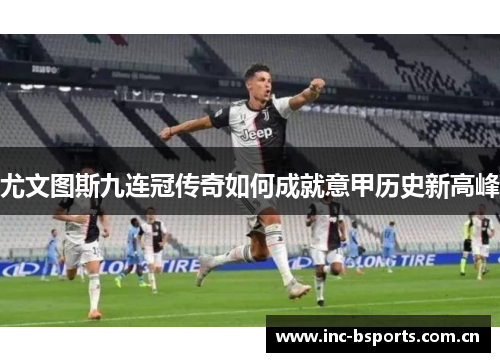 尤文图斯九连冠传奇如何成就意甲历史新高峰