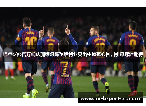巴塞罗那官方确认加维对阵塞维利亚复出中场核心回归引爆球迷期待