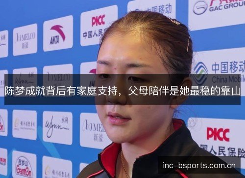 陈梦成就背后有家庭支持,父母陪伴是她最稳的靠山 陈梦成就背后有家庭支持,父母陪伴是她最稳的靠山