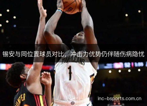 锡安与同位置球员对比，冲击力优势仍伴随伤病隐忧