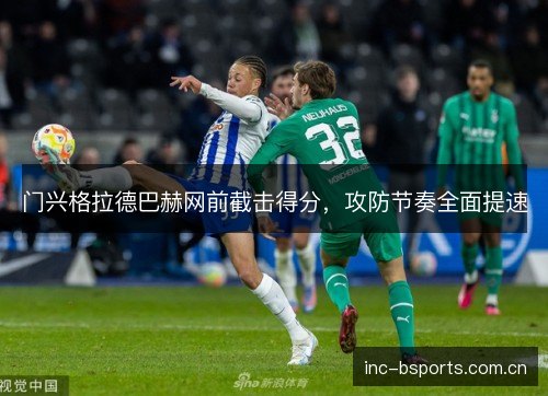 门兴格拉德巴赫网前截击得分,攻防节奏全面提速 门兴格拉德巴赫网前截击得分,攻防节奏全面提速